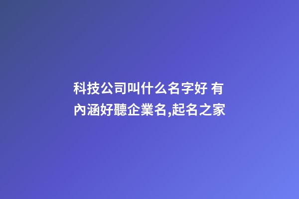 科技公司叫什么名字好 有內涵好聽企業名,起名之家-第1張-公司起名-玄機派